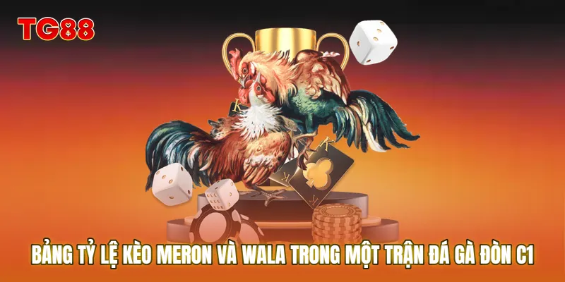 Bảng tỷ lệ kèo Meron và Wala trong một trận Đá gà đòn C1 trực tiếp