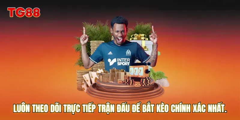 Luôn theo dõi trực tiếp trận đấu để bắt Kèo chính xác nhất