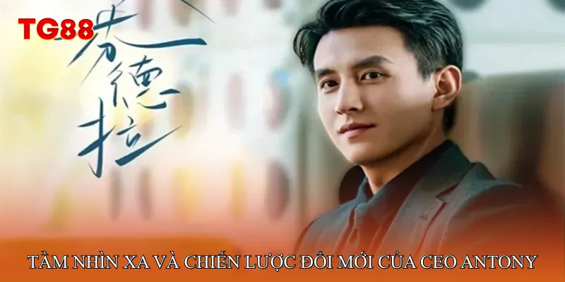 Tầm nhìn xa và chiến lược đổi mới của CEO Antony