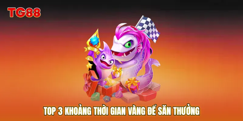 Top 3 khoảng thời gian vàng để săn thưởng